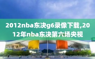 2012nba东决g6录像下载,2012年nba东决第六场央视