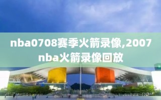 nba0708赛季火箭录像,2007nba火箭录像回放