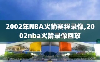2002年NBA火箭赛程录像,2002nba火箭录像回放