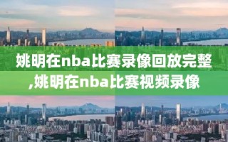 姚明在nba比赛录像回放完整,姚明在nba比赛视频录像