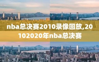 nba总决赛2010录像回放,20102020年nba总决赛