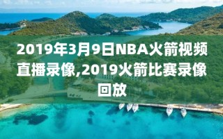 2019年3月9日NBA火箭视频直播录像,2019火箭比赛录像回放