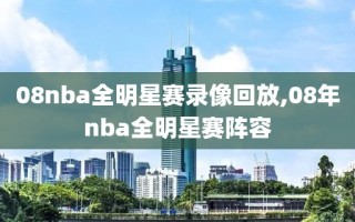 08nba全明星赛录像回放,08年nba全明星赛阵容