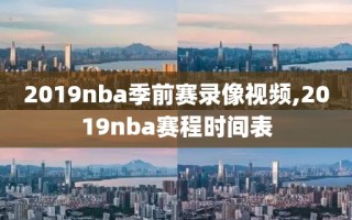 2019nba季前赛录像视频,2019nba赛程时间表