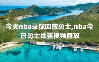 今天nba录像回放勇士,nba今日勇士比赛视频回放