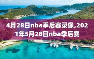 4月28日nba季后赛录像,2021年5月28日nba季后赛