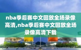 nba季后赛中文回放全场录像高清,nba季后赛中文回放全场录像高清下载