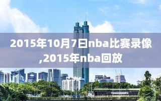 2015年10月7曰nba比赛录像,2015年nba回放