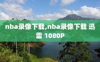 nba录像下载,nba录像下载 迅雷 1080P