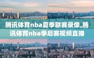 腾讯体育nba夏季联赛录像,腾讯体育nba季后赛视频直播