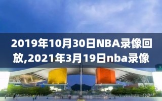 2019年10月30日NBA录像回放,2021年3月19日nba录像