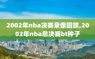 2002年nba决赛录像回放,2002年nba总决赛bt种子