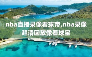 nba直播录像看球帝,nba录像超清回放像看球宝