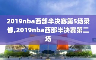 2019nba西部半决赛第5场录像,2019nba西部半决赛第二场