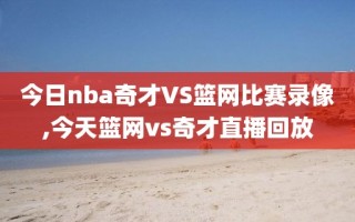 今日nba奇才VS篮网比赛录像,今天篮网vs奇才直播回放