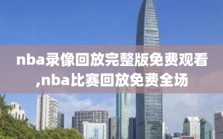 nba录像回放完整版免费观看,nba比赛回放免费全场