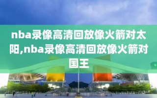 nba录像高清回放像火箭对太阳,nba录像高清回放像火箭对国王
