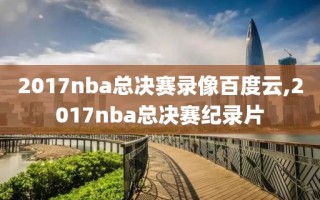 2017nba总决赛录像百度云,2017nba总决赛纪录片