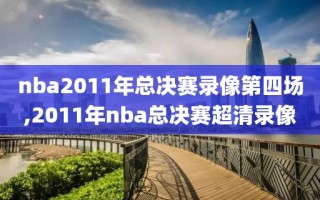 nba2011年总决赛录像第四场,2011年nba总决赛超清录像