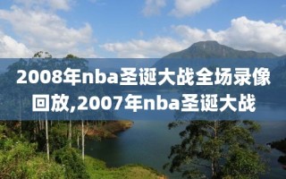 2008年nba圣诞大战全场录像回放,2007年nba圣诞大战