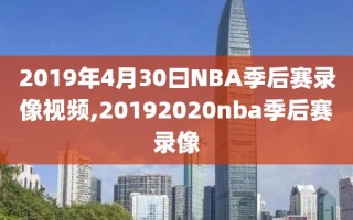 2019年4月30曰NBA季后赛录像视频,20192020nba季后赛录像