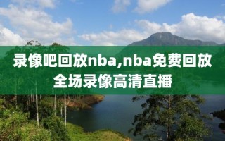 录像吧回放nba,nba免费回放全场录像高清直播