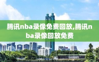 腾讯nba录像免费回放,腾讯nba录像回放免费