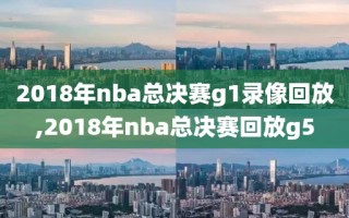 2018年nba总决赛g1录像回放,2018年nba总决赛回放g5