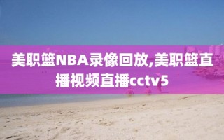 美职篮NBA录像回放,美职篮直播视频直播cctv5