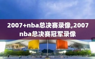2007+nba总决赛录像,2007nba总决赛冠军录像