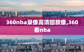 360nba录像高清回放像,360看nba