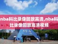 nba科比录像回放高清,nba科比录像回放高清视频