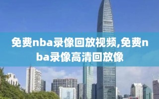 免费nba录像回放视频,免费nba录像高清回放像