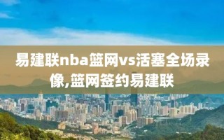 易建联nba篮网vs活塞全场录像,篮网签约易建联