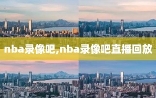 nba录像吧,nba录像吧直播回放