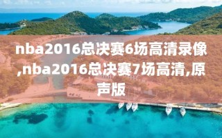 nba2016总决赛6场高清录像,nba2016总决赛7场高清,原声版