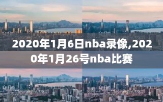 2020年1月6日nba录像,2020年1月26号nba比赛