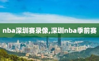 nba深圳赛录像,深圳nba季前赛