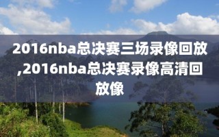 2016nba总决赛三场录像回放,2016nba总决赛录像高清回放像