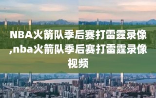 NBA火箭队季后赛打雷霆录像,nba火箭队季后赛打雷霆录像视频