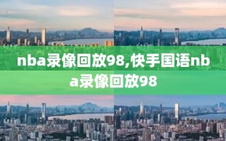 nba录像回放98,快手国语nba录像回放98