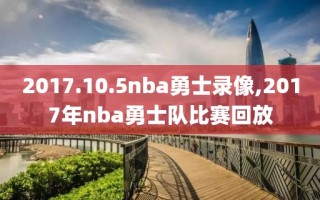 2017.10.5nba勇士录像,2017年nba勇士队比赛回放