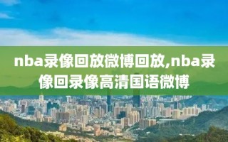 nba录像回放微博回放,nba录像回录像高清国语微博