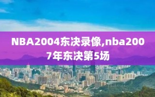 NBA2004东决录像,nba2007年东决第5场