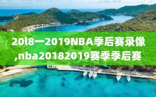 20l8一2019NBA季后赛录像,nba20182019赛季季后赛