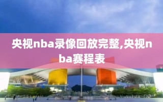 央视nba录像回放完整,央视nba赛程表