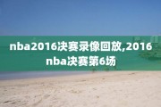 nba2016决赛录像回放,2016nba决赛第6场
