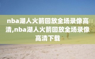 nba湖人火箭回放全场录像高清,nba湖人火箭回放全场录像高清下载