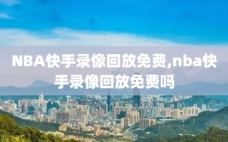 NBA快手录像回放免费,nba快手录像回放免费吗