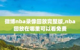 微博nba录像回放完整版,nba回放在哪里可以看免费